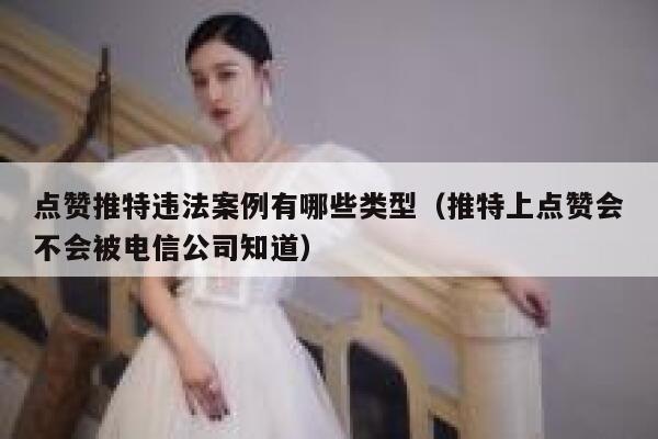 点赞推特违法案例有哪些类型（推特上点赞会不会被电信公司知道） 第1张