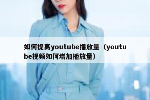 如何提高youtube播放量（youtube视频如何增加播放量） 第1张