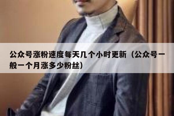 公众号涨粉速度每天几个小时更新（公众号一般一个月涨多少粉丝） 第1张