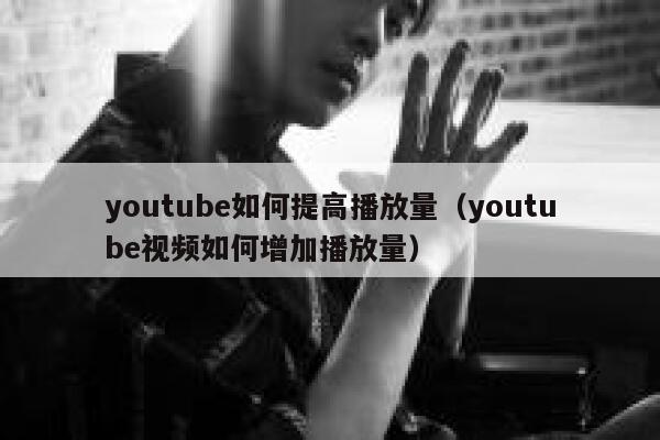 youtube如何提高播放量（youtube视频如何增加播放量） 第1张