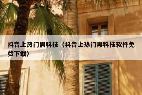 抖音上热门黑科技(抖音上热门黑科技软件免费下载) 第1张 抖音上热门黑科技(抖音上热门黑科技软件免费下载) 第1张