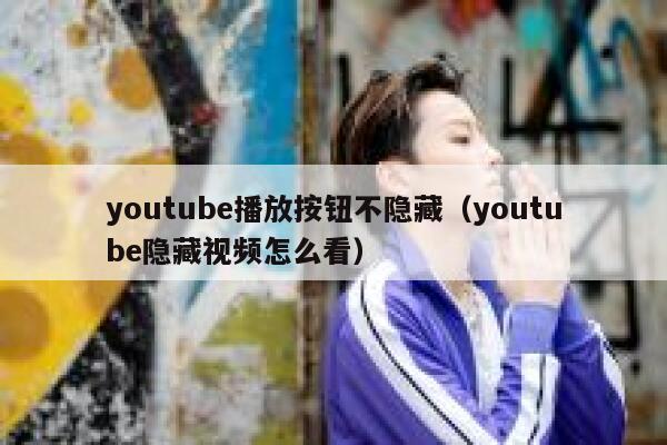 youtube播放按钮不隐藏（youtube隐藏视频怎么看） 第1张