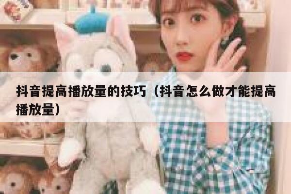 抖音提高播放量的技巧（抖音怎么做才能提高播放量） 第1张