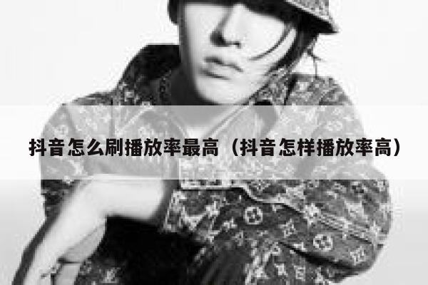 抖音怎么刷播放率最高（抖音怎样播放率高） 第1张