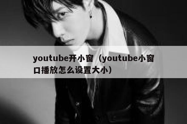 youtube开小窗（youtube小窗口播放怎么设置大小） 第1张