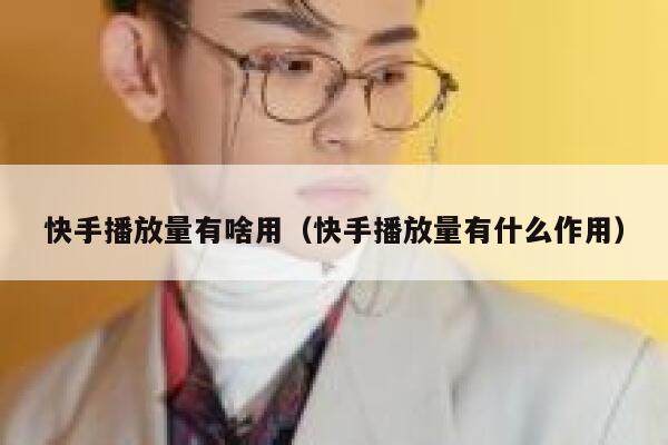 快手播放量有啥用（快手播放量有什么作用） 第1张