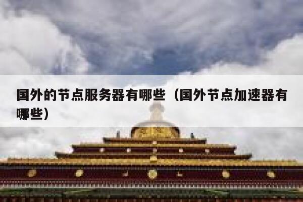 国外的节点服务器有哪些（国外节点加速器有哪些） 第1张