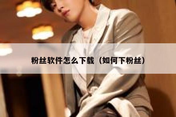 粉丝软件怎么下载（如何下粉丝） 第1张