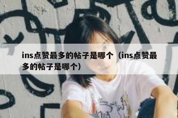 ins点赞最多的帖子是哪个(ins点赞最多的帖子是哪个) 第1张 ins点赞最多的帖子是哪个(ins点赞最多的帖子是哪个) 第1张