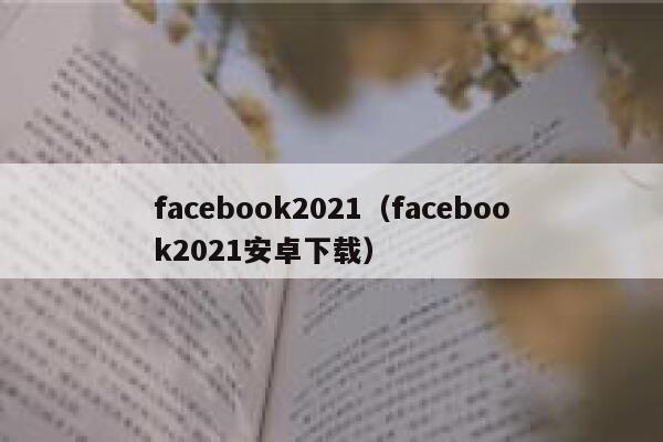 facebook2021（facebook2021安卓下载） 第1张