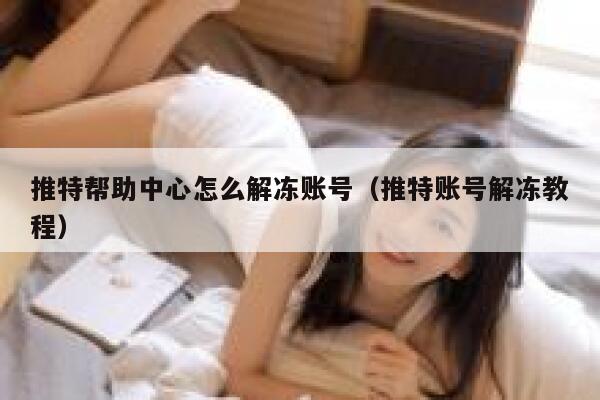 推特帮助中心怎么解冻账号（推特账号解冻教程） 第1张