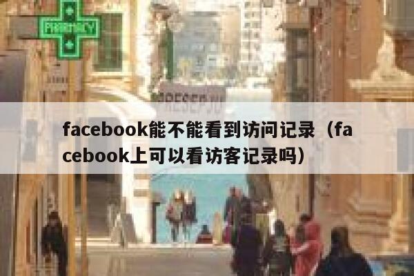 facebook能不能看到访问记录（facebook上可以看访客记录吗） 第1张