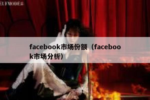 facebook市场份额（facebook市场分析） 第1张