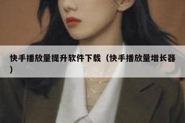 快手播放量提升软件下载（快手播放量增长器） 第1张