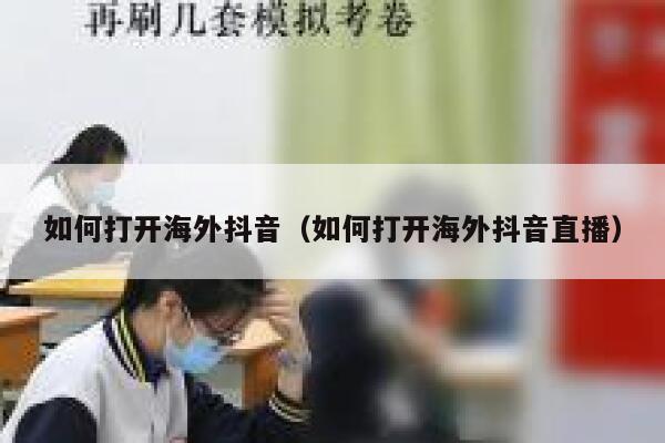 如何打开海外抖音（如何打开海外抖音直播） 第1张
