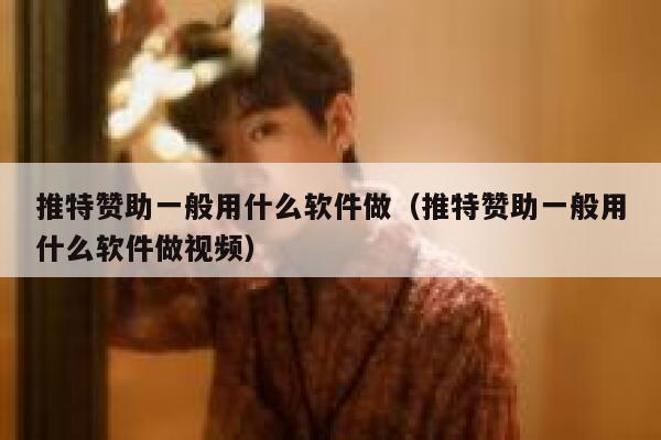推特赞助一般用什么软件做（推特赞助一般用什么软件做视频） 第1张
