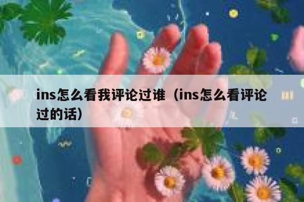 ins怎么看我评论过谁（ins怎么看评论过的话） 第1张