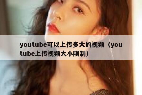youtube可以上传多大的视频（youtube上传视频大小限制） 第1张