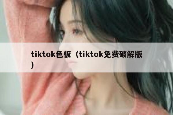 tiktok色板（tiktok免费破解版） 第1张