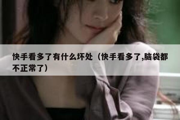 快手看多了有什么坏处(快手看多了,脑袋都不正常了) 第1张 快手看多了有什么坏处(快手看多了,脑袋都不正常了) 第1张