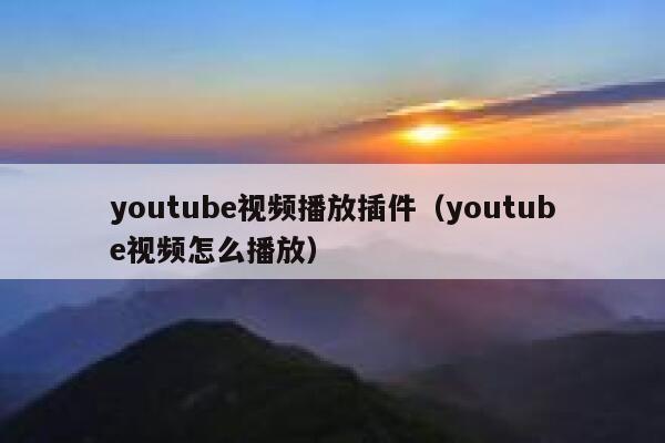 youtube视频播放插件（youtube视频怎么播放） 第1张