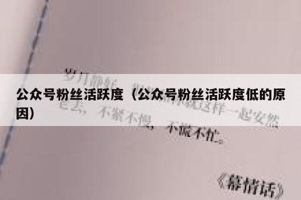 公众号粉丝活跃度(公众号粉丝活跃度低的原因) 第1张 公众号粉丝活跃度(公众号粉丝活跃度低的原因) 第1张