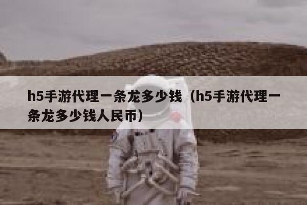 h5手游代理一条龙多少钱（h5手游代理一条龙多少钱人民币） 第1张