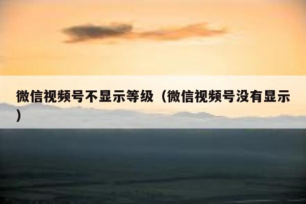 微信视频号不显示等级（微信视频号没有显示） 第1张