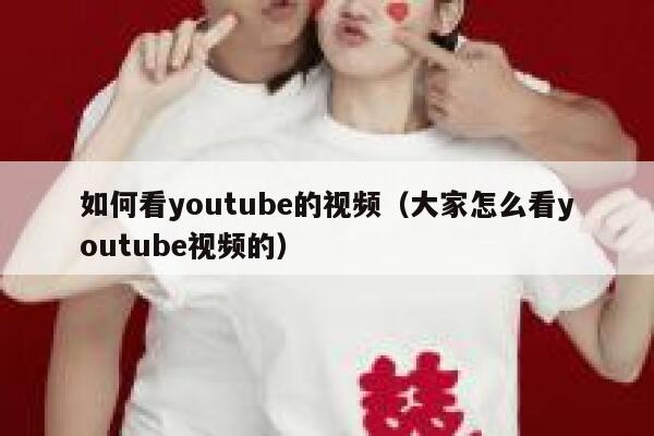 如何看youtube的视频（大家怎么看youtube视频的） 第1张
