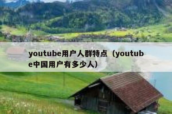 youtube用户人群特点(youtube中国用户有多少人) 第1张 youtube用户人群特点(youtube中国用户有多少人) 第1张
