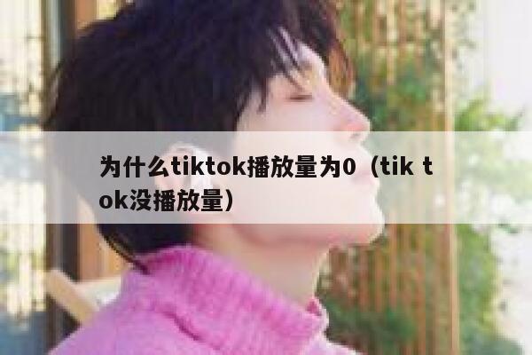 为什么tiktok播放量为0（tik tok没播放量） 第1张