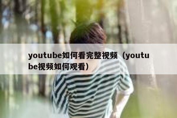 youtube如何看完整视频（youtube视频如何观看） 第1张