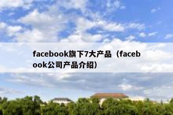 facebook旗下7大产品（facebook公司产品介绍） 第1张