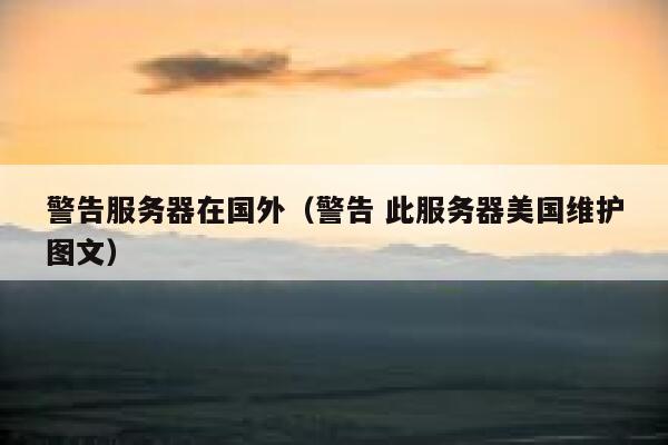 警告服务器在国外（警告 此服务器美国维护图文） 第1张