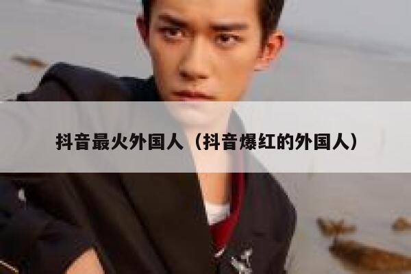 抖音最火外国人（抖音爆红的外国人） 第1张