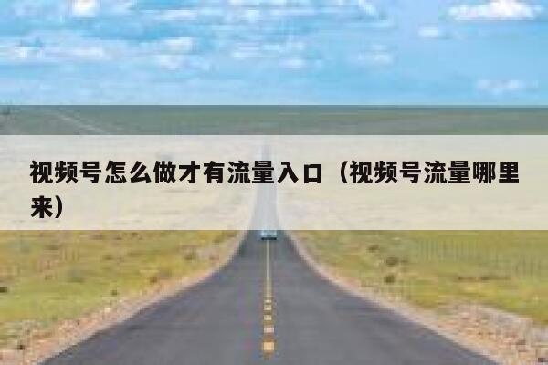 视频号怎么做才有流量入口（视频号流量哪里来） 第1张