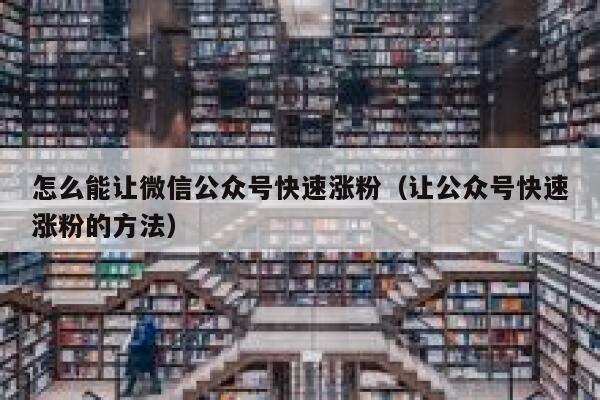 怎么能让微信公众号快速涨粉（让公众号快速涨粉的方法） 第1张