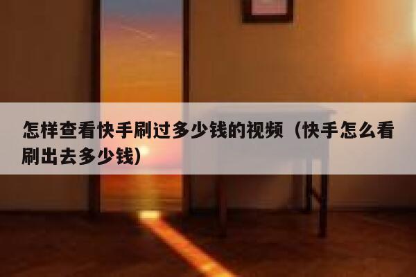 怎样查看快手刷过多少钱的视频（快手怎么看刷出去多少钱） 第1张