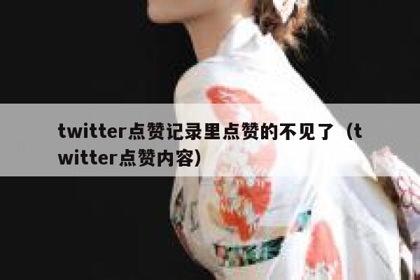 twitter点赞记录里点赞的不见了（twitter点赞内容） 第1张