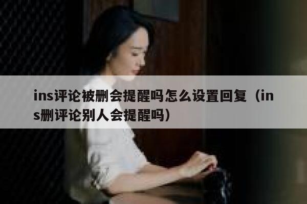 ins评论被删会提醒吗怎么设置回复（ins删评论别人会提醒吗） 第1张