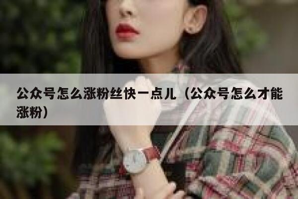 公众号怎么涨粉丝快一点儿(公众号怎么才能涨粉) 第1张 公众号怎么涨粉丝快一点儿(公众号怎么才能涨粉) 第1张