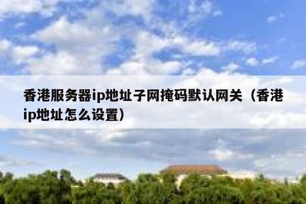 香港服务器ip地址子网掩码默认网关（香港ip地址怎么设置） 第1张