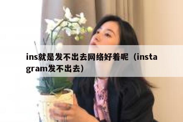 ins就是发不出去网络好着呢（instagram发不出去） 第1张