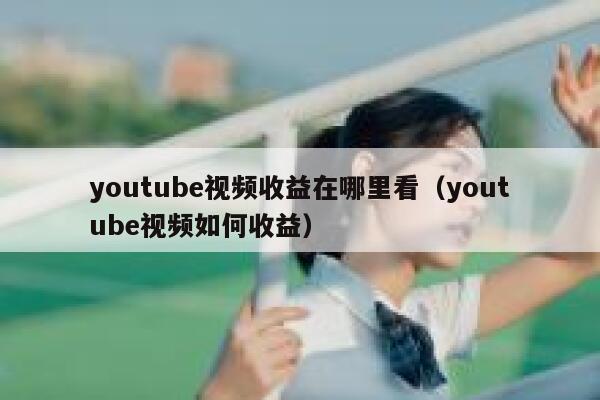 youtube视频收益在哪里看(youtube视频如何收益) 第1张 youtube视频收益在哪里看(youtube视频如何收益) 第1张