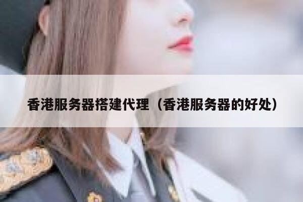 香港服务器搭建代理(香港服务器的好处) 第1张 香港服务器搭建代理(香港服务器的好处) 第1张