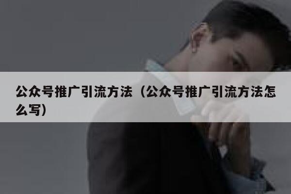 公众号推广引流方法（公众号推广引流方法怎么写） 第1张