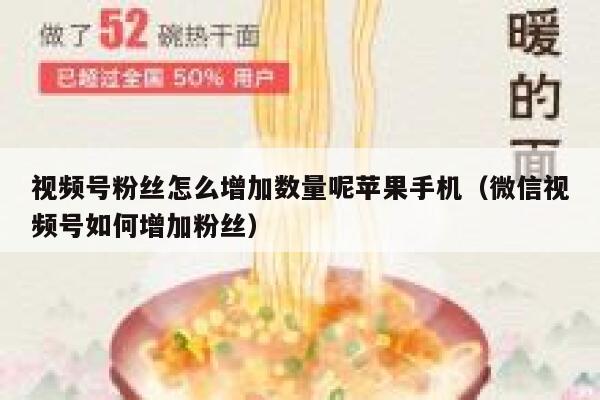 视频号粉丝怎么增加数量呢苹果手机（微信视频号如何增加粉丝） 第1张