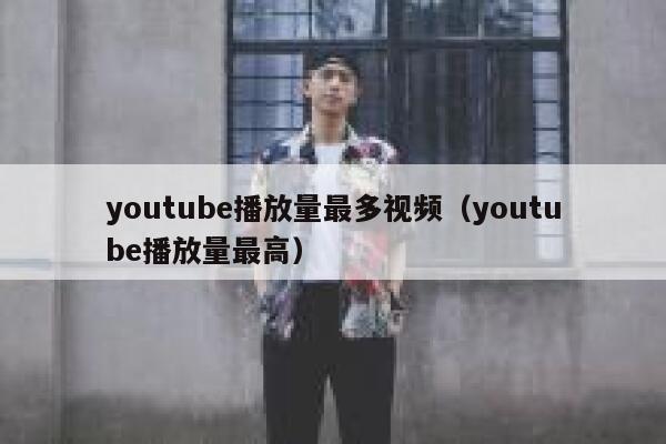 youtube播放量最多视频（youtube播放量最高） 第1张