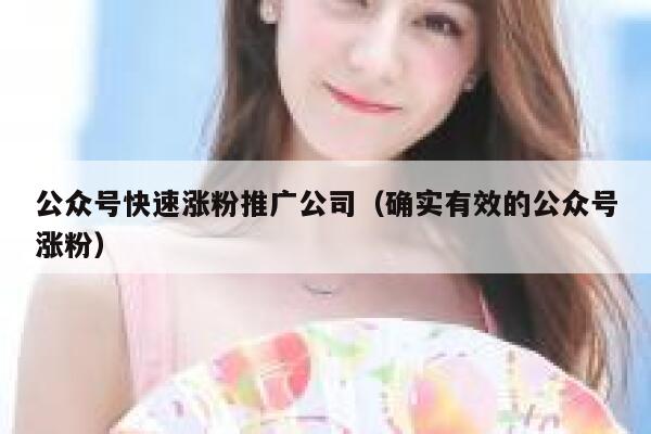 公众号快速涨粉推广公司（确实有效的公众号涨粉） 第1张