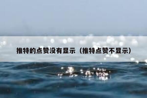 推特的点赞没有显示(推特点赞不显示) 第1张 推特的点赞没有显示(推特点赞不显示) 第1张